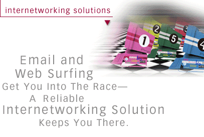 Email and Web surfing get you into the race - A reliable Internetworking solution keeps you there.